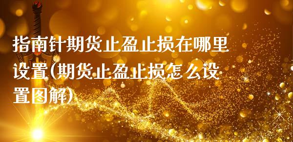 指南针期货止盈止损在哪里设置(期货止盈止损怎么设置图解)_https://www.zghnxxa.com_黄金期货_第1张