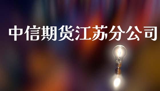 中信期货江苏分公司_https://www.zghnxxa.com_期货直播室_第1张