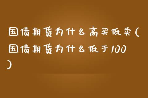 国债期货为什么高买低卖(国债期货为什么低于100)_https://www.zghnxxa.com_内盘期货_第1张