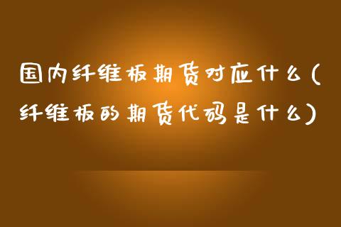 国内纤维板期货对应什么(纤维板的期货代码是什么)_https://www.zghnxxa.com_黄金期货_第1张