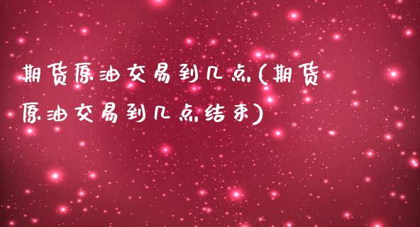 期货原油交易到几点(期货原油交易到几点结束)_https://www.zghnxxa.com_内盘期货_第1张