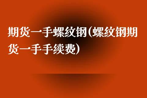 期货一手螺纹钢(螺纹钢期货一手手续费)_https://www.zghnxxa.com_内盘期货_第1张