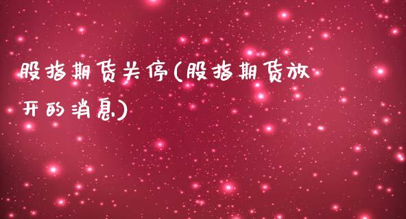 股指期货关停(股指期货放开的消息)_https://www.zghnxxa.com_内盘期货_第1张