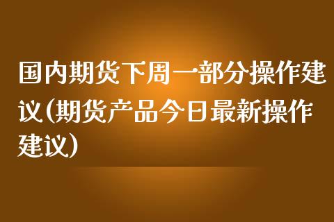 国内期货下周一部分操作建议(期货产品今日最新操作建议)_https://www.zghnxxa.com_国际期货_第1张