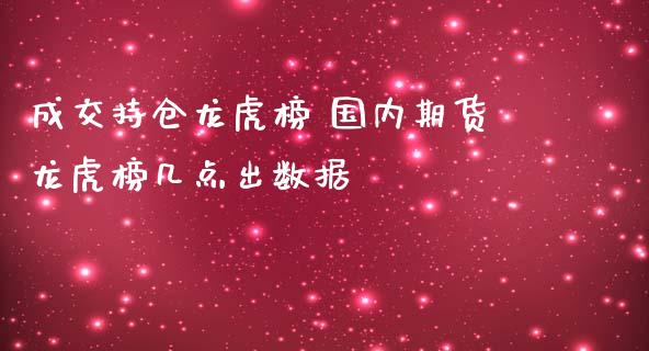 成交持仓龙虎榜 国内期货龙虎榜几点出数据_https://www.zghnxxa.com_黄金期货_第1张