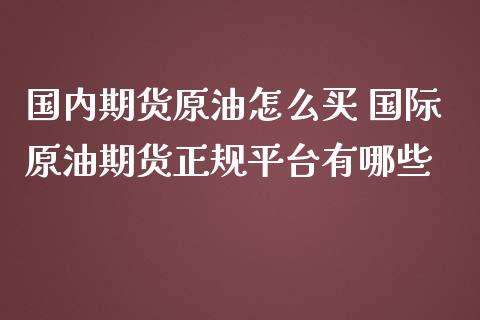 国内期货原油怎么买 国际原油期货正规平台有哪些_https://www.zghnxxa.com_黄金期货_第1张