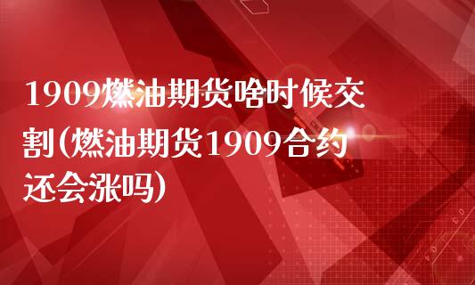 1909燃油期货啥时候交割(燃油期货1909合约还会涨吗)_https://www.zghnxxa.com_黄金期货_第1张