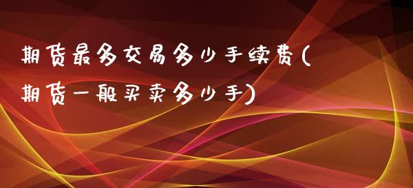 期货最多交易多少手续费(期货一般买卖多少手)_https://www.zghnxxa.com_期货直播室_第1张