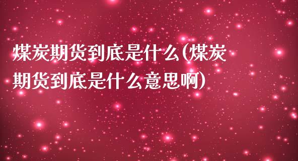 煤炭期货到底是什么(煤炭期货到底是什么意思啊)_https://www.zghnxxa.com_内盘期货_第1张