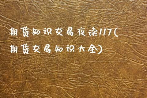 期货知识交易夜读117(期货交易知识大全)_https://www.zghnxxa.com_期货直播室_第1张