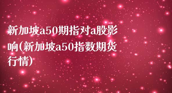 新加坡a50期指对a股影响(新加坡a50指数期货行情)_https://www.zghnxxa.com_期货直播室_第1张