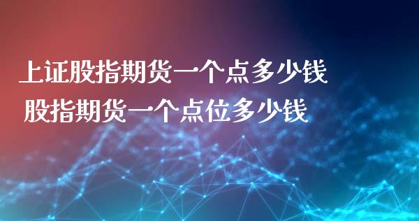 上证股指期货一个点多少钱 股指期货一个点位多少钱_https://www.zghnxxa.com_国际期货_第1张