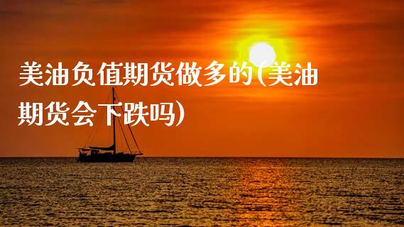 美油负值期货做多的(美油期货会下跌吗)_https://www.zghnxxa.com_内盘期货_第1张