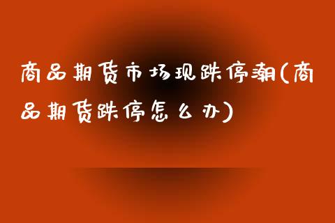 商品期货市场现跌停潮(商品期货跌停怎么办)_https://www.zghnxxa.com_内盘期货_第1张