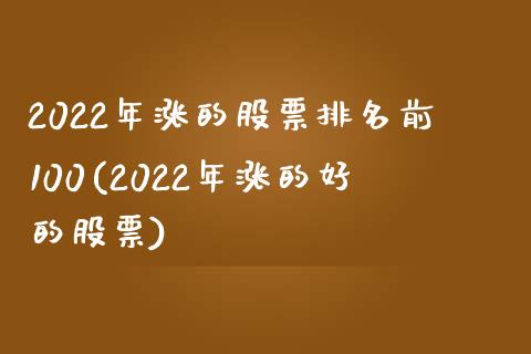 2022年涨的股票排名前100(2022年涨的好的股票)_https://www.zghnxxa.com_黄金期货_第1张