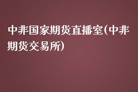 中非国家期货直播室(中非期货交易所)_https://www.zghnxxa.com_内盘期货_第1张