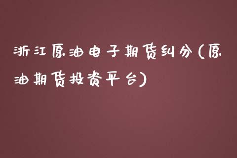 浙江原油电子期货纠分(原油期货投资平台)_https://www.zghnxxa.com_黄金期货_第1张