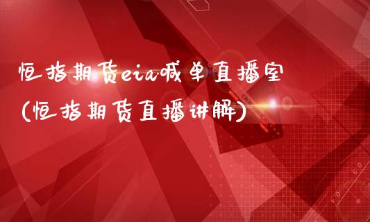 恒指期货eia喊单直播室(恒指期货直播讲解)_https://www.zghnxxa.com_国际期货_第1张