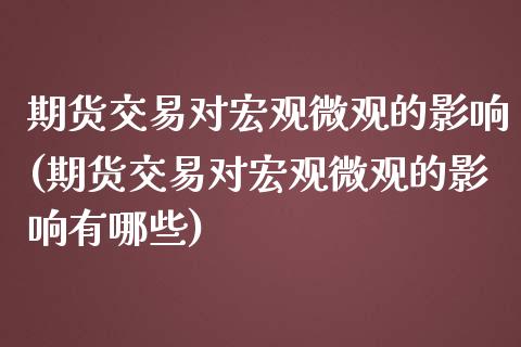 期货交易对宏观微观的影响(期货交易对宏观微观的影响有哪些)_https://www.zghnxxa.com_黄金期货_第1张