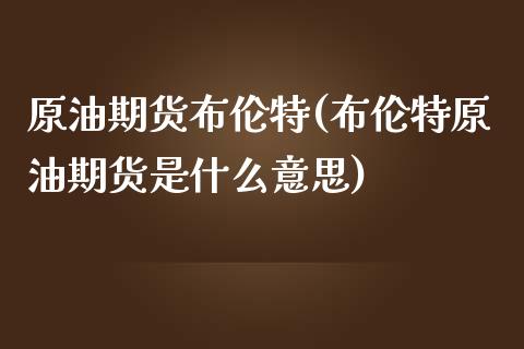 原油期货布伦特(布伦特原油期货是什么意思)_https://www.zghnxxa.com_黄金期货_第1张