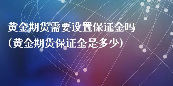 黄金期货需要设置保证金吗(黄金期货保证金是多少)_https://www.zghnxxa.com_黄金期货_第1张