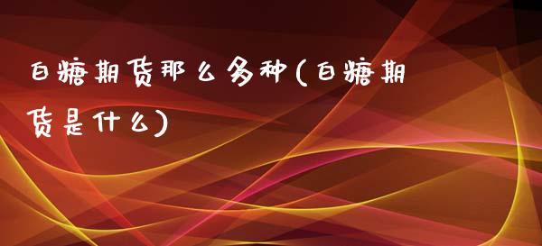 白糖期货那么多种(白糖期货是什么)_https://www.zghnxxa.com_黄金期货_第1张