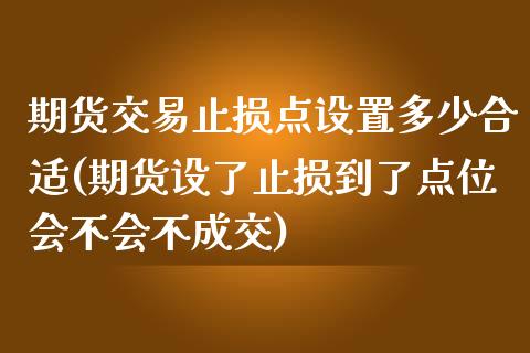 期货交易止损点设置多少合适(期货设了止损到了点位会不会不成交)_https://www.zghnxxa.com_黄金期货_第1张