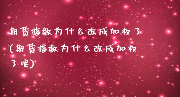 期货指数为什么改成加权了(期货指数为什么改成加权了呢)_https://www.zghnxxa.com_内盘期货_第1张