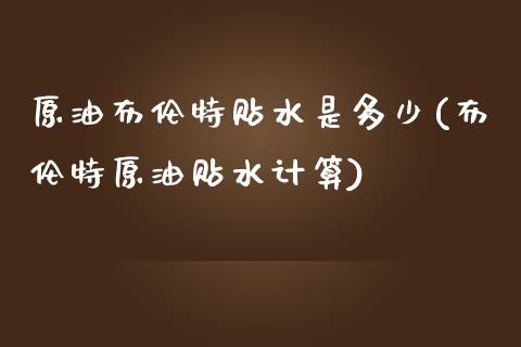 原油布伦特贴水是多少(布伦特原油贴水计算)_https://www.zghnxxa.com_黄金期货_第1张