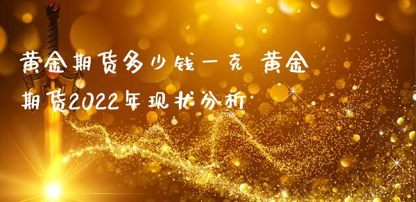 黄金期货多少钱一克 黄金期货2022年现状分析_https://www.zghnxxa.com_国际期货_第1张