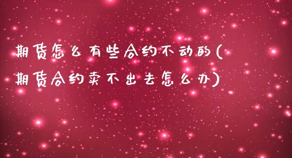 期货怎么有些合约不动的(期货合约卖不出去怎么办)_https://www.zghnxxa.com_黄金期货_第1张