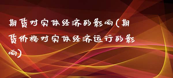 期货对实体经济的影响(期货价格对实体经济运行的影响)_https://www.zghnxxa.com_国际期货_第1张