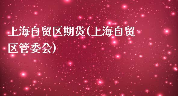 上海自贸区期货(上海自贸区管委会)_https://www.zghnxxa.com_国际期货_第1张