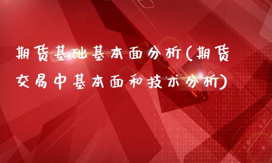 期货基础基本面分析(期货交易中基本面和技术分析)_https://www.zghnxxa.com_期货直播室_第1张