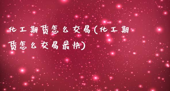 化工期货怎么交易(化工期货怎么交易最快)_https://www.zghnxxa.com_黄金期货_第1张