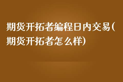 期货开拓者编程日内交易(期货开拓者怎么样)_https://www.zghnxxa.com_国际期货_第1张