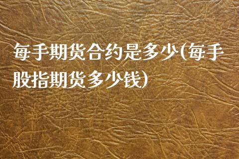 每手期货合约是多少(每手股指期货多少钱)_https://www.zghnxxa.com_国际期货_第1张