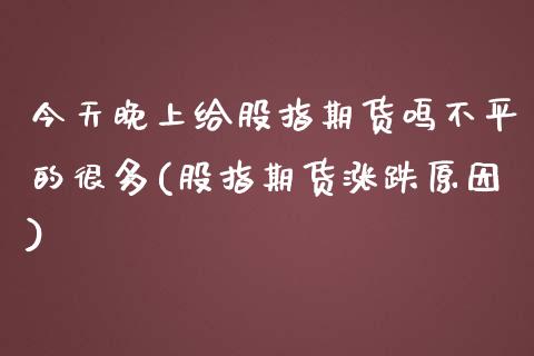 今天晚上给股指期货鸣不平的很多(股指期货涨跌原因)_https://www.zghnxxa.com_期货直播室_第1张