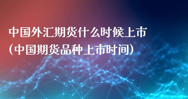 中国外汇期货什么时候上市(中国期货品种上市时间)_https://www.zghnxxa.com_期货直播室_第1张