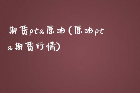 期货pta原油(原油pta期货行情)_https://www.zghnxxa.com_国际期货_第1张