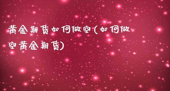 黄金期货如何做空(如何做空黄金期货)_https://www.zghnxxa.com_期货直播室_第1张