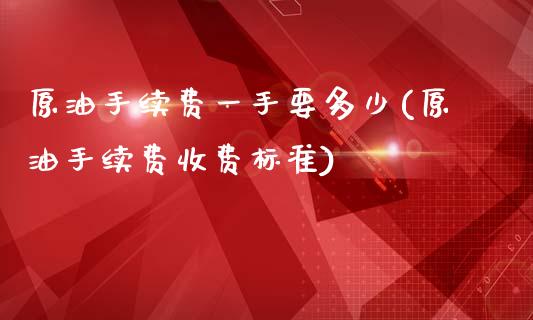 原油手续费一手要多少(原油手续费收费标准)_https://www.zghnxxa.com_内盘期货_第1张