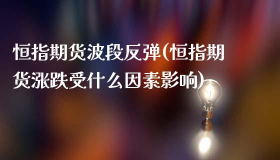 恒指期货波段反弹(恒指期货涨跌受什么因素影响)_https://www.zghnxxa.com_黄金期货_第1张