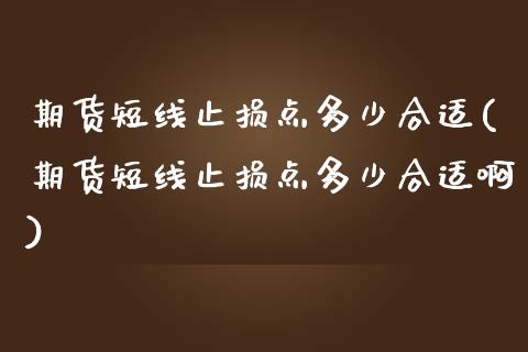 期货短线止损点多少合适(期货短线止损点多少合适啊)_https://www.zghnxxa.com_内盘期货_第1张