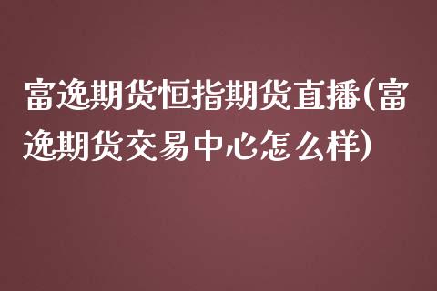 富逸期货恒指期货直播(富逸期货交易中心怎么样)_https://www.zghnxxa.com_内盘期货_第1张