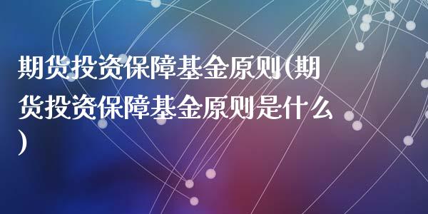 期货投资保障基金原则(期货投资保障基金原则是什么)_https://www.zghnxxa.com_期货直播室_第1张