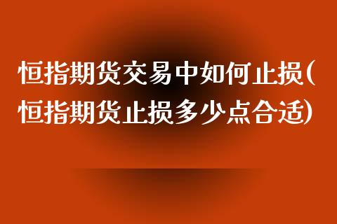 恒指期货交易中如何止损(恒指期货止损多少点合适)_https://www.zghnxxa.com_内盘期货_第1张