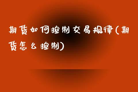 期货如何控制交易规律(期货怎么控制)_https://www.zghnxxa.com_国际期货_第1张