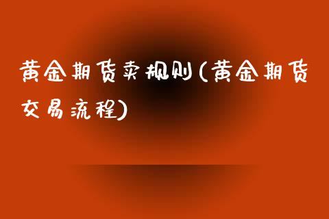 黄金期货卖规则(黄金期货交易流程)_https://www.zghnxxa.com_内盘期货_第1张