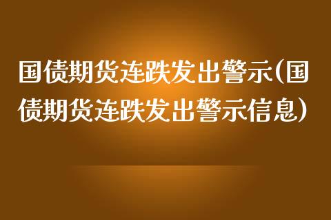 国债期货连跌发出警示(国债期货连跌发出警示信息)_https://www.zghnxxa.com_期货直播室_第1张